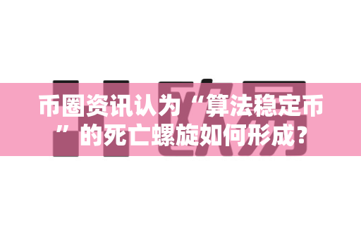 币圈资讯认为“算法稳定币”的死亡螺旋如何形成?-第1张图片-易欧app-全球最大的比特币交易所【官方网站】 币圈资讯认为“算法稳定币”的死亡螺旋如何形成?-第1张图片-易欧app-全球最大的比特币交易所【官方网站】