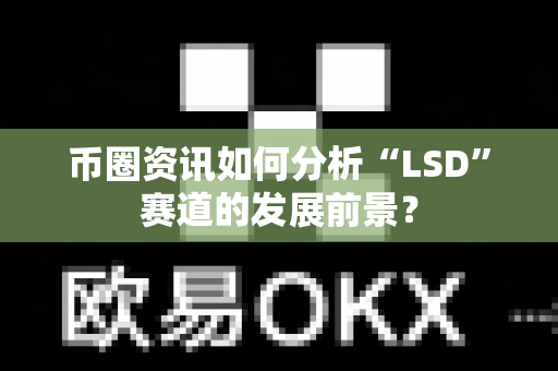 币圈资讯如何分析“LSD”赛道的发展前景？-第1张图片-易欧app-全球最大的比特币交易所【官方网站】