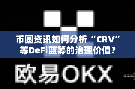 币圈资讯如何分析“CRV”等DeFi蓝筹的治理价值?-第1张图片-易欧app-全球最大的比特币交易所【官方网站】 币圈资讯如何分析“CRV”等DeFi蓝筹的治理价值?-第1张图片-易欧app-全球最大的比特币交易所【官方网站】