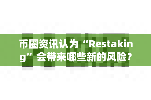 币圈资讯认为“Restaking”会带来哪些新的风险?-第1张图片-易欧app-全球最大的比特币交易所【官方网站】 币圈资讯认为“Restaking”会带来哪些新的风险?-第1张图片-易欧app-全球最大的比特币交易所【官方网站】
