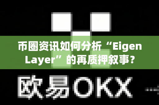 币圈资讯如何分析“EigenLayer”的再质押叙事?-第1张图片-易欧app-全球最大的比特币交易所【官方网站】 币圈资讯如何分析“EigenLayer”的再质押叙事?-第1张图片-易欧app-全球最大的比特币交易所【官方网站】