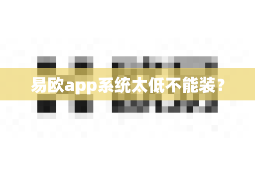 易欧app系统太低不能装?-第1张图片-易欧app-全球最大的比特币交易所【官方网站】 易欧app系统太低不能装?-第1张图片-易欧app-全球最大的比特币交易所【官方网站】