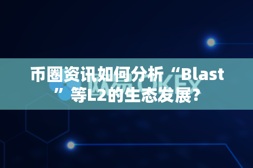 币圈资讯如何分析“Blast”等L2的生态发展?-第1张图片-易欧app-全球最大的比特币交易所【官方网站】 币圈资讯如何分析“Blast”等L2的生态发展?-第1张图片-易欧app-全球最大的比特币交易所【官方网站】