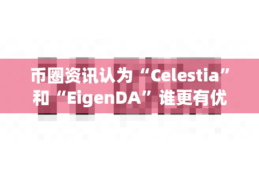 币圈资讯认为“Celestia”和“EigenDA”谁更有优势？-第1张图片-易欧app-全球最大的比特币交易所【官方网站】