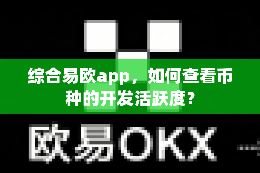 综合易欧app，如何查看币种的开发活跃度？-第1张图片-易欧app-全球最大的比特币交易所【官方网站】