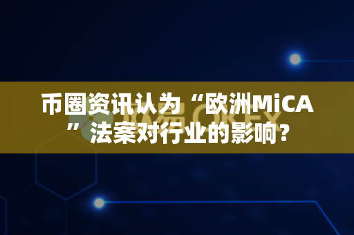 币圈资讯认为“欧洲MiCA”法案对行业的影响?-第1张图片-易欧app-全球最大的比特币交易所【官方网站】 币圈资讯认为“欧洲MiCA”法案对行业的影响?-第1张图片-易欧app-全球最大的比特币交易所【官方网站】