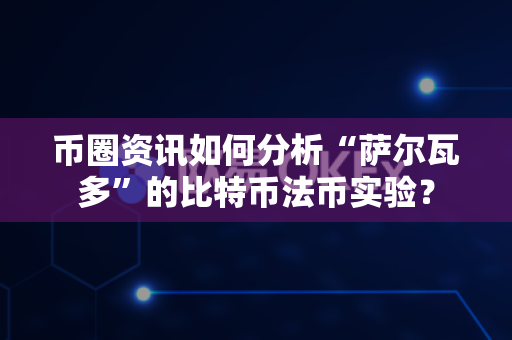 币圈资讯如何分析“萨尔瓦多”的比特币法币实验?-第1张图片-易欧app-全球最大的比特币交易所【官方网站】 币圈资讯如何分析“萨尔瓦多”的比特币法币实验?-第1张图片-易欧app-全球最大的比特币交易所【官方网站】