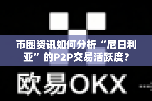 币圈资讯如何分析“尼日利亚”的P2P交易活跃度?-第1张图片-易欧app-全球最大的比特币交易所【官方网站】 币圈资讯如何分析“尼日利亚”的P2P交易活跃度?-第1张图片-易欧app-全球最大的比特币交易所【官方网站】
