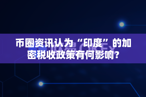 币圈资讯认为“印度”的加密税收政策有何影响?-第1张图片-易欧app-全球最大的比特币交易所【官方网站】 币圈资讯认为“印度”的加密税收政策有何影响?-第1张图片-易欧app-全球最大的比特币交易所【官方网站】