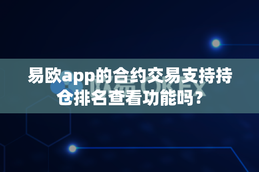 易欧app的合约交易支持持仓排名查看功能吗？-第1张图片-易欧app-全球最大的比特币交易所【官方网站】