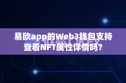 易欧app的Web3钱包支持查看NFT属性详情吗?-第1张图片-易欧app-全球最大的比特币交易所【官方网站】 易欧app的Web3钱包支持查看NFT属性详情吗?-第1张图片-易欧app-全球最大的比特币交易所【官方网站】
