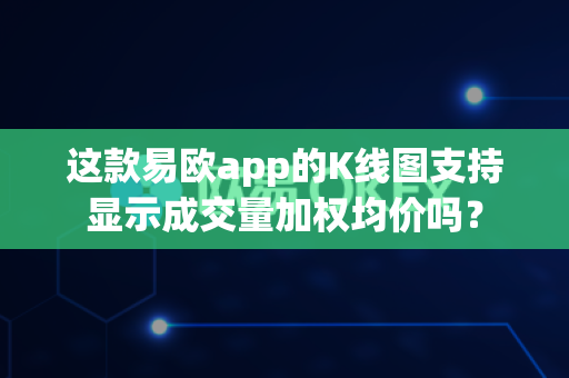 这款易欧app的K线图支持显示成交量加权均价吗?-第1张图片-易欧app-全球最大的比特币交易所【官方网站】 这款易欧app的K线图支持显示成交量加权均价吗?-第1张图片-易欧app-全球最大的比特币交易所【官方网站】