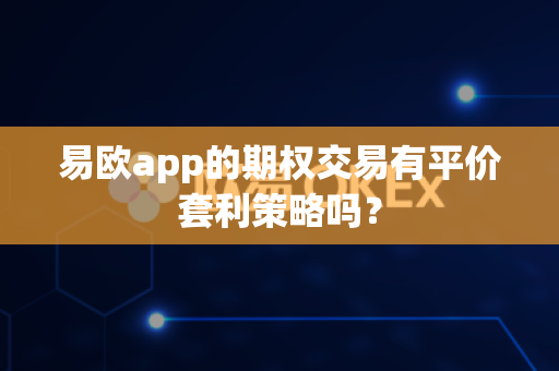 易欧app的期权交易有平价套利策略吗?-第1张图片-易欧app-全球最大的比特币交易所【官方网站】 易欧app的期权交易有平价套利策略吗?-第1张图片-易欧app-全球最大的比特币交易所【官方网站】