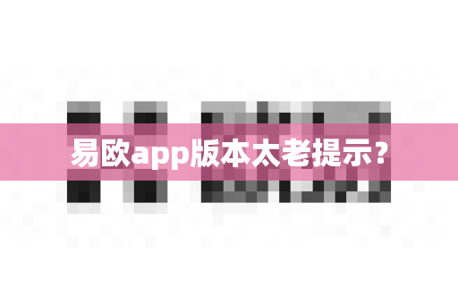 易欧app版本太老提示？-第1张图片-易欧app-全球最大的比特币交易所【官方网站】