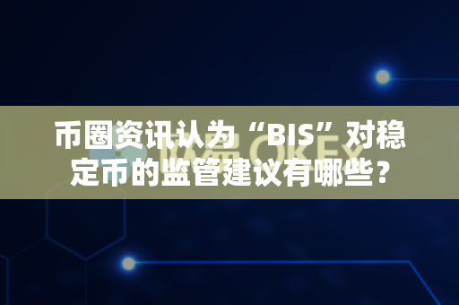 币圈资讯认为“BIS”对稳定币的监管建议有哪些?-第1张图片-易欧app-全球最大的比特币交易所【官方网站】 币圈资讯认为“BIS”对稳定币的监管建议有哪些?-第1张图片-易欧app-全球最大的比特币交易所【官方网站】