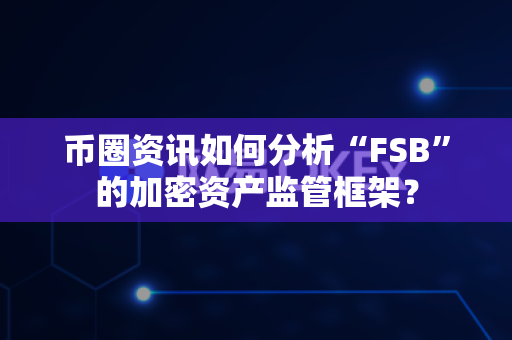 币圈资讯如何分析“FSB”的加密资产监管框架?-第1张图片-易欧app-全球最大的比特币交易所【官方网站】 币圈资讯如何分析“FSB”的加密资产监管框架?-第1张图片-易欧app-全球最大的比特币交易所【官方网站】