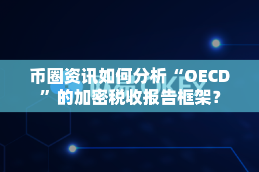 币圈资讯如何分析“OECD”的加密税收报告框架?-第1张图片-易欧app-全球最大的比特币交易所【官方网站】 币圈资讯如何分析“OECD”的加密税收报告框架?-第1张图片-易欧app-全球最大的比特币交易所【官方网站】