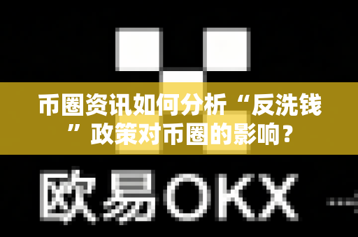 币圈资讯如何分析“反洗钱”政策对币圈的影响?-第1张图片-易欧app-全球最大的比特币交易所【官方网站】 币圈资讯如何分析“反洗钱”政策对币圈的影响?-第1张图片-易欧app-全球最大的比特币交易所【官方网站】