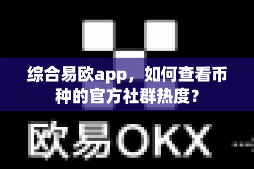 综合易欧app,如何查看币种的官方社群热度?-第1张图片-易欧app-全球最大的比特币交易所【官方网站】 综合易欧app,如何查看币种的官方社群热度?-第1张图片-易欧app-全球最大的比特币交易所【官方网站】