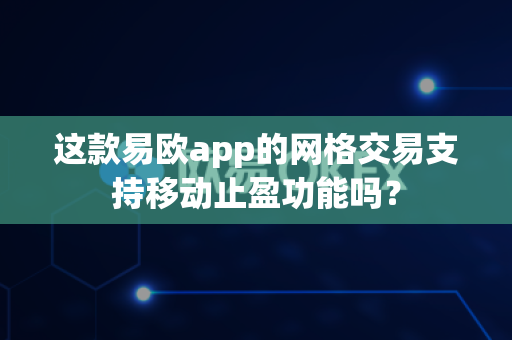 这款易欧app的网格交易支持移动止盈功能吗?-第1张图片-易欧app-全球最大的比特币交易所【官方网站】 这款易欧app的网格交易支持移动止盈功能吗?-第1张图片-易欧app-全球最大的比特币交易所【官方网站】
