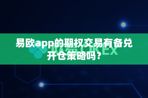 易欧app的期权交易有备兑开仓策略吗?-第1张图片-易欧app-全球最大的比特币交易所【官方网站】 易欧app的期权交易有备兑开仓策略吗?-第1张图片-易欧app-全球最大的比特币交易所【官方网站】
