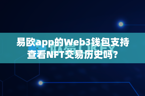 易欧app的Web3钱包支持查看NFT交易历史吗?-第1张图片-易欧app-全球最大的比特币交易所【官方网站】 易欧app的Web3钱包支持查看NFT交易历史吗?-第1张图片-易欧app-全球最大的比特币交易所【官方网站】