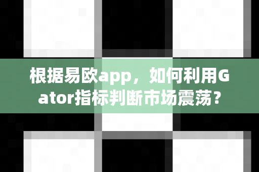 根据易欧app,如何利用Gator指标判断市场震荡?-第1张图片-易欧app-全球最大的比特币交易所【官方网站】 根据易欧app,如何利用Gator指标判断市场震荡?-第1张图片-易欧app-全球最大的比特币交易所【官方网站】