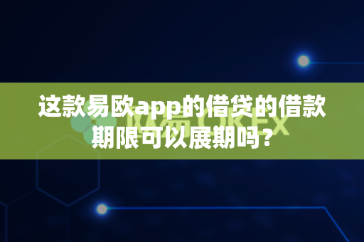 这款易欧app的借贷的借款期限可以展期吗?-第1张图片-易欧app-全球最大的比特币交易所【官方网站】 这款易欧app的借贷的借款期限可以展期吗?-第1张图片-易欧app-全球最大的比特币交易所【官方网站】