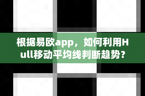 根据易欧app,如何利用Hull移动平均线判断趋势?-第1张图片-易欧app-全球最大的比特币交易所【官方网站】 根据易欧app,如何利用Hull移动平均线判断趋势?-第1张图片-易欧app-全球最大的比特币交易所【官方网站】