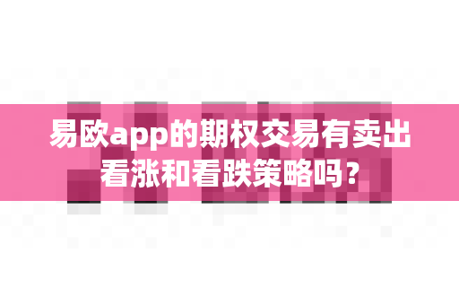 易欧app的期权交易有卖出看涨和看跌策略吗?-第1张图片-易欧app-全球最大的比特币交易所【官方网站】 易欧app的期权交易有卖出看涨和看跌策略吗?-第1张图片-易欧app-全球最大的比特币交易所【官方网站】