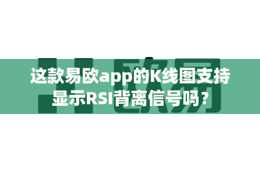 这款易欧app的K线图支持显示RSI背离信号吗?-第1张图片-易欧app-全球最大的比特币交易所【官方网站】 这款易欧app的K线图支持显示RSI背离信号吗?-第1张图片-易欧app-全球最大的比特币交易所【官方网站】