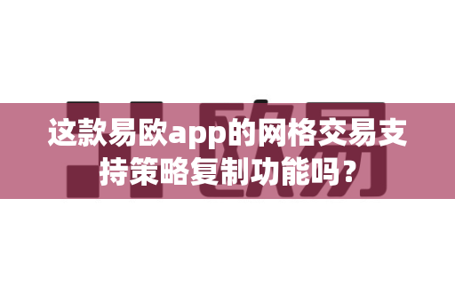 这款易欧app的网格交易支持策略复制功能吗?-第1张图片-易欧app-全球最大的比特币交易所【官方网站】 这款易欧app的网格交易支持策略复制功能吗?-第1张图片-易欧app-全球最大的比特币交易所【官方网站】
