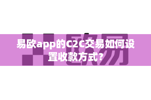 易欧app的C2C交易如何设置收款方式?-第1张图片-易欧app-全球最大的比特币交易所【官方网站】 易欧app的C2C交易如何设置收款方式?-第1张图片-易欧app-全球最大的比特币交易所【官方网站】