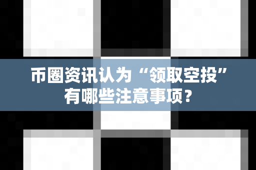 币圈资讯认为“领取空投”有哪些注意事项?-第1张图片-易欧app-全球最大的比特币交易所【官方网站】 币圈资讯认为“领取空投”有哪些注意事项?-第1张图片-易欧app-全球最大的比特币交易所【官方网站】