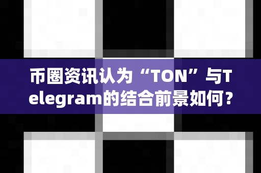 币圈资讯认为“TON”与Telegram的结合前景如何?-第1张图片-易欧app-全球最大的比特币交易所【官方网站】 币圈资讯认为“TON”与Telegram的结合前景如何?-第1张图片-易欧app-全球最大的比特币交易所【官方网站】