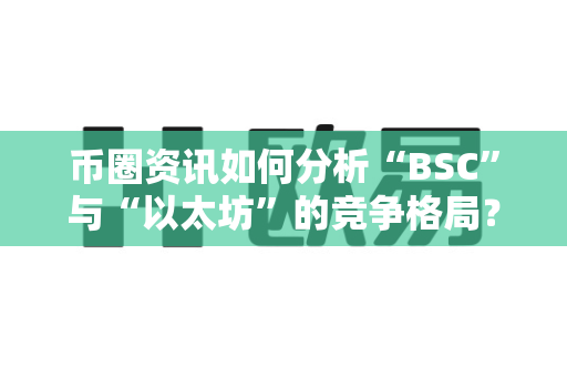 币圈资讯如何分析“BSC”与“以太坊”的竞争格局?-第1张图片-易欧app-全球最大的比特币交易所【官方网站】 币圈资讯如何分析“BSC”与“以太坊”的竞争格局?-第1张图片-易欧app-全球最大的比特币交易所【官方网站】