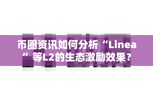 币圈资讯如何分析“Linea”等L2的生态激励效果？-第1张图片-易欧app-全球最大的比特币交易所【官方网站】
