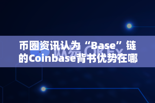 币圈资讯认为“Base”链的Coinbase背书优势在哪？-第1张图片-易欧app-全球最大的比特币交易所【官方网站】