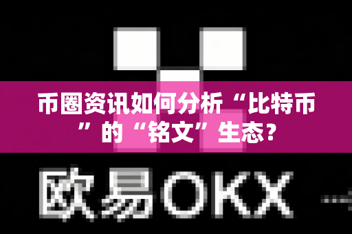 币圈资讯如何分析“比特币”的“铭文”生态?-第1张图片-易欧app-全球最大的比特币交易所【官方网站】 币圈资讯如何分析“比特币”的“铭文”生态?-第1张图片-易欧app-全球最大的比特币交易所【官方网站】