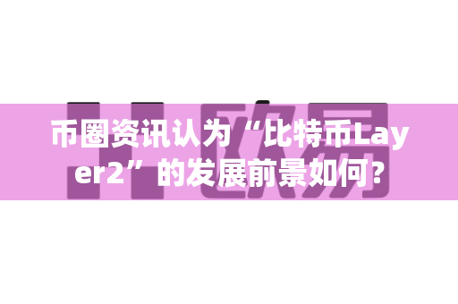 币圈资讯认为“比特币Layer2”的发展前景如何?-第1张图片-易欧app-全球最大的比特币交易所【官方网站】 币圈资讯认为“比特币Layer2”的发展前景如何?-第1张图片-易欧app-全球最大的比特币交易所【官方网站】