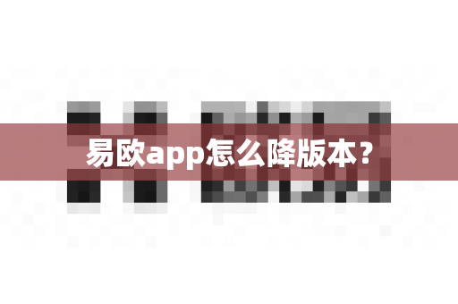 易欧app怎么降版本?-第1张图片-易欧app-全球最大的比特币交易所【官方网站】 易欧app怎么降版本?-第1张图片-易欧app-全球最大的比特币交易所【官方网站】