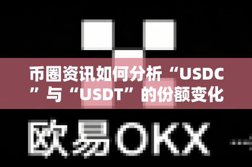 币圈资讯如何分析“USDC”与“USDT”的份额变化?-第1张图片-易欧app-全球最大的比特币交易所【官方网站】 币圈资讯如何分析“USDC”与“USDT”的份额变化?-第1张图片-易欧app-全球最大的比特币交易所【官方网站】