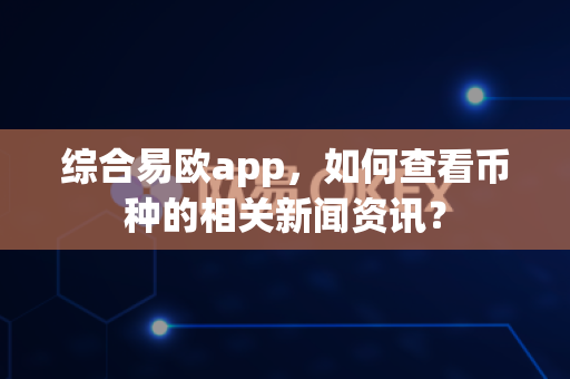 综合易欧app,如何查看币种的相关新闻资讯?-第1张图片-易欧app-全球最大的比特币交易所【官方网站】 综合易欧app,如何查看币种的相关新闻资讯?-第1张图片-易欧app-全球最大的比特币交易所【官方网站】