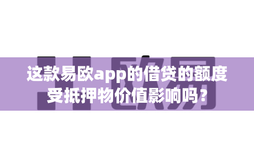 这款易欧app的借贷的额度受抵押物价值影响吗?-第1张图片-易欧app-全球最大的比特币交易所【官方网站】 这款易欧app的借贷的额度受抵押物价值影响吗?-第1张图片-易欧app-全球最大的比特币交易所【官方网站】