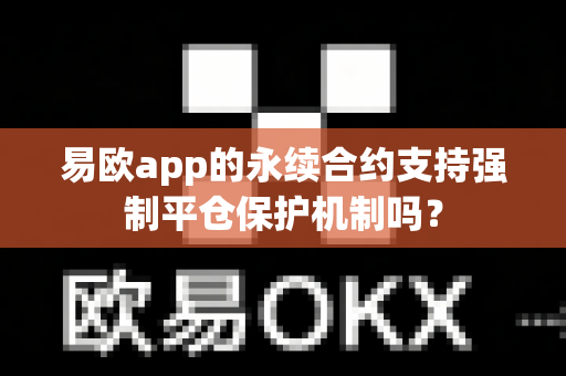 易欧app的永续合约支持强制平仓保护机制吗?-第1张图片-易欧app-全球最大的比特币交易所【官方网站】 易欧app的永续合约支持强制平仓保护机制吗?-第1张图片-易欧app-全球最大的比特币交易所【官方网站】