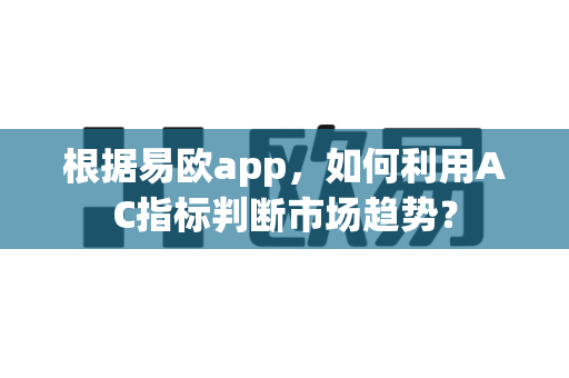 根据易欧app,如何利用AC指标判断市场趋势?-第1张图片-易欧app-全球最大的比特币交易所【官方网站】 根据易欧app,如何利用AC指标判断市场趋势?-第1张图片-易欧app-全球最大的比特币交易所【官方网站】