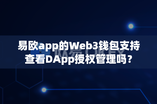 易欧app的Web3钱包支持查看DApp授权管理吗？-第1张图片-易欧app-全球最大的比特币交易所【官方网站】
