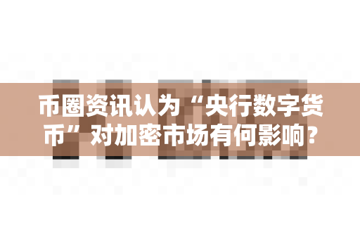 币圈资讯认为“央行数字货币”对加密市场有何影响?-第1张图片-易欧app-全球最大的比特币交易所【官方网站】 币圈资讯认为“央行数字货币”对加密市场有何影响?-第1张图片-易欧app-全球最大的比特币交易所【官方网站】