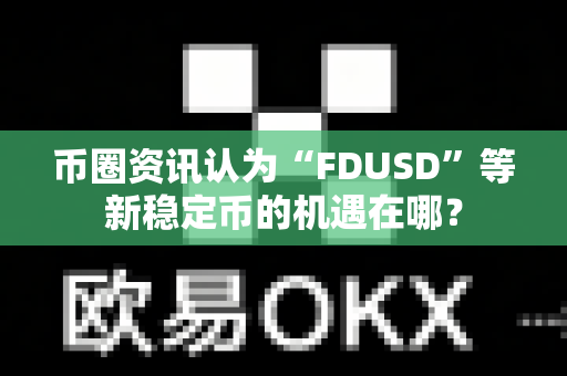 币圈资讯认为“FDUSD”等新稳定币的机遇在哪?-第1张图片-易欧app-全球最大的比特币交易所【官方网站】 币圈资讯认为“FDUSD”等新稳定币的机遇在哪?-第1张图片-易欧app-全球最大的比特币交易所【官方网站】