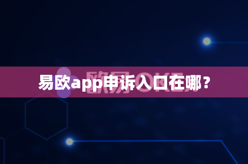 易欧app申诉入口在哪？-第1张图片-易欧app-全球最大的比特币交易所【官方网站】